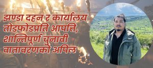 झण्डा दहन र कार्यालय तोडफोडप्रति आपत्ति, शान्तिपूर्ण चुनावी वातावरणको अपिल